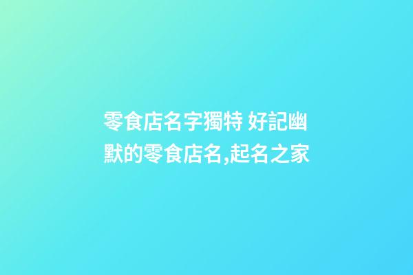 零食店名字獨特 好記幽默的零食店名,起名之家-第1張-店鋪起名-玄機派